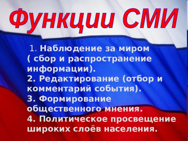  1. Наблюдение за миром ( сбор и распространение информации).  2. Редактирование (отбор и комментарий события).  3. Формирование общественного мнения.  4. Политическое просвещение широких слоёв населения. 