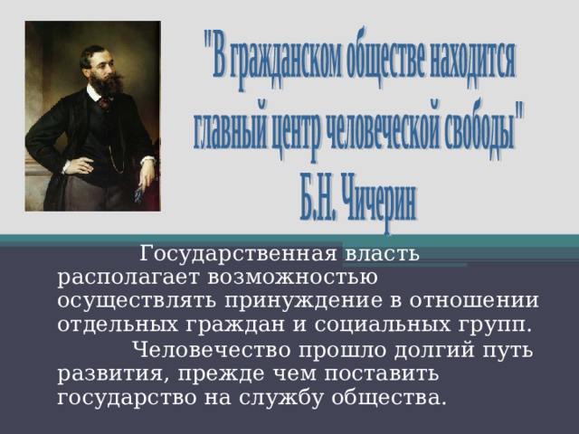  Государственная власть располагает возможностью осуществлять принуждение в отношении отдельных граждан и социальных групп.  Человечество прошло долгий путь развития, прежде чем поставить государство на службу общества. 