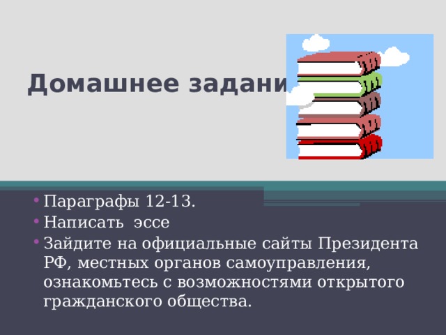 Домашнее задание: Параграфы 12-13. Написать эссе Зайдите на официальные сайты Президента РФ, местных органов самоуправления, ознакомьтесь с возможностями открытого гражданского общества. 