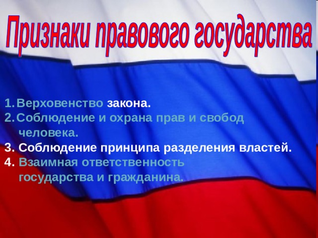 Верховенство закона. Соблюдение и охрана прав и свобод человека. 3. Соблюдение принципа разделения властей. 4. Взаимная ответственность государства и гражданина.  