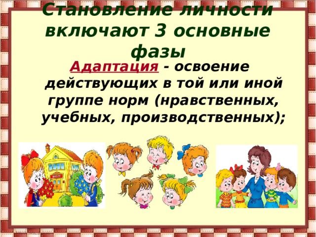 Становление личности включают 3 основные фазы  Адаптация - освоение действующих в той или иной группе норм (нравственных, учебных, производственных);  