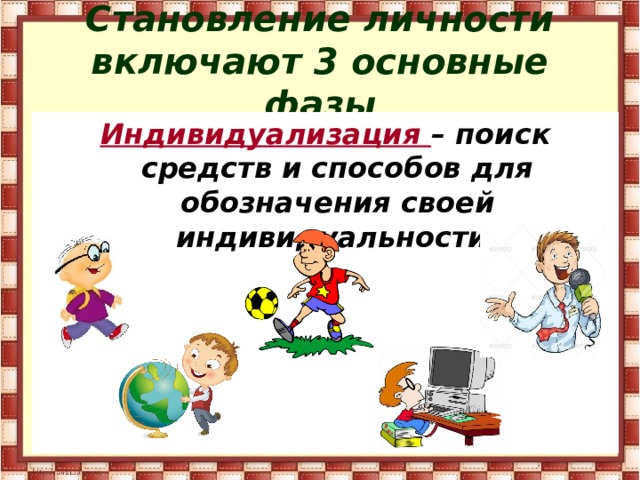 Становление личности включают 3 основные фазы Индивидуализация – поиск средств и способов для обозначения своей индивидуальности. 