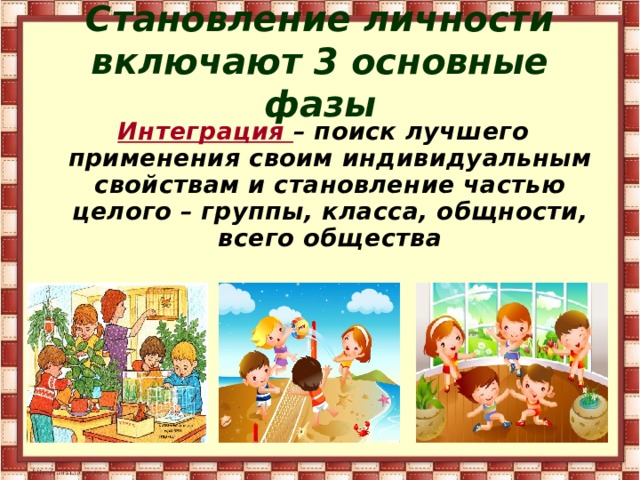 Становление личности включают 3 основные фазы  Интеграция – поиск лучшего применения своим индивидуальным свойствам и становление частью целого – группы, класса, общности, всего общества 