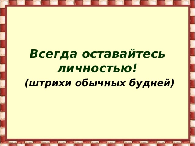 Всегда оставайтесь личностью!   (штрихи обычных будней) 