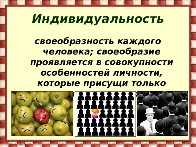 Индивидуальность своеобразность каждого человека; своеобразие проявляется в совокупности особенностей личности, которые присущи только данному человеку . 