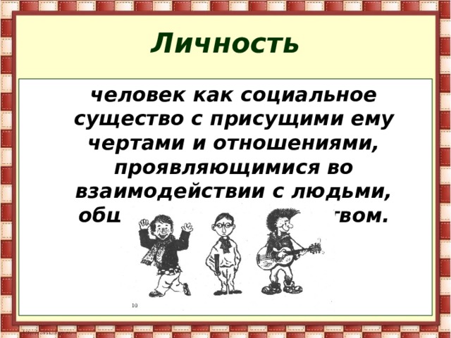 Личность  человек как социальное существо с присущими ему чертами и отношениями, проявляющимися во взаимодействии с людьми, обществом, государством. 