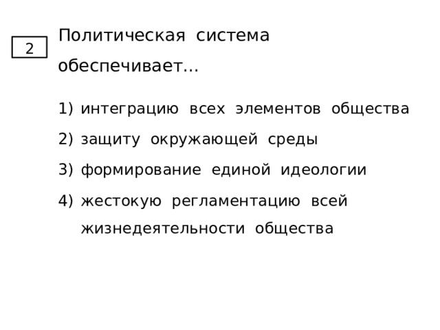 Политическая система обеспечивает... 2 интеграцию всех элементов общества защиту окружающей среды формирование единой идеологии жестокую регламентацию всей жизнедеятельности общества 