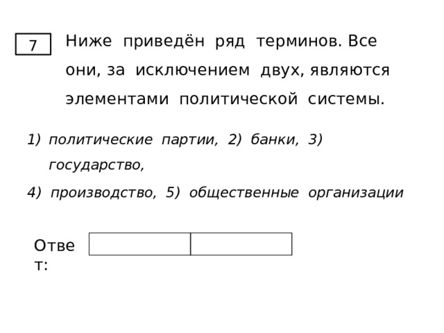 Ниже приведён ряд терминов. Все они, за исключением двух, являются элементами политической системы. 7 политические партии, 2) банки, 3) государство, 4) производство, 5) общественные организации Ответ: 