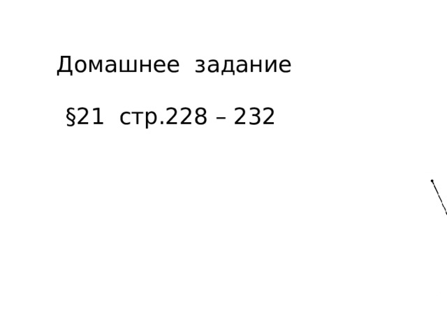 Домашнее задание   §21 стр.228 – 232 