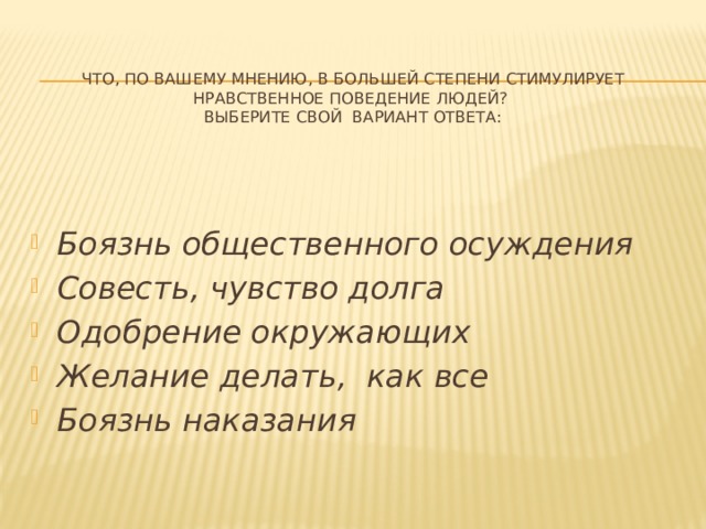 Что, по вашему мнению, в большей степени стимулирует нравственное поведение людей?  Выберите свой вариант ответа: Боязнь общественного осуждения Совесть, чувство долга Одобрение окружающих Желание делать, как все Боязнь наказания 