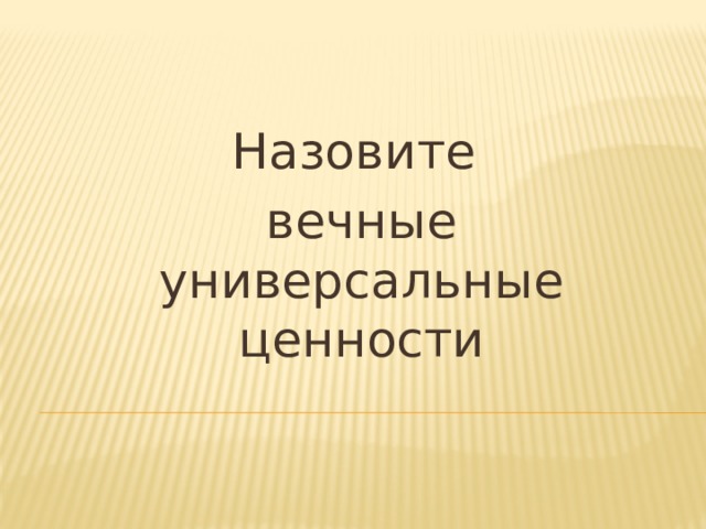 Назовите вечные универсальные ценности 