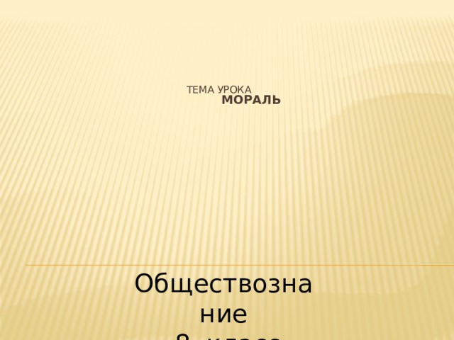  Тема урока   Мораль   Обществознание  8 класс 