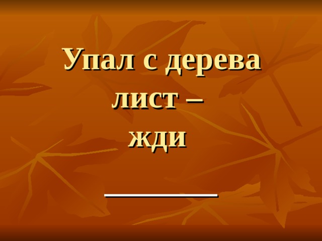 Упал с дерева лист –  жди _______