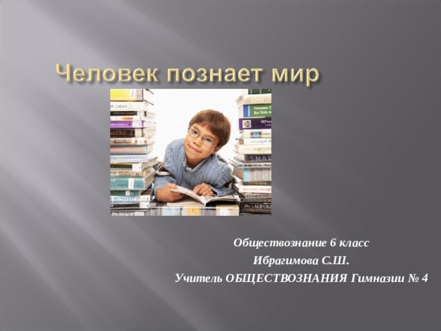 Обществознание 6 класс Ибрагимова С.Ш. Учитель ОБЩЕСТВОЗНАНИЯ Гимназии № 4 