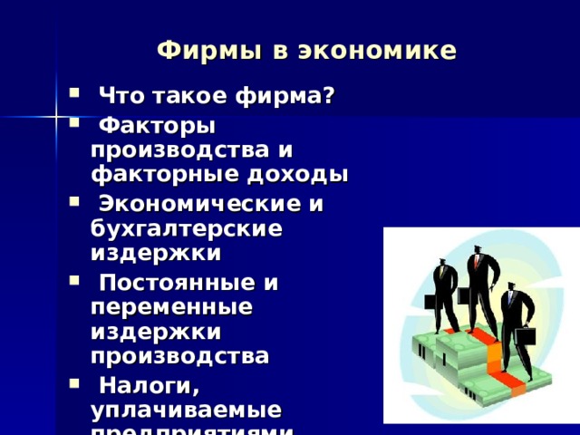 Фирмы в экономике  Что такое фирма?  Факторы производства и факторные доходы  Экономические и бухгалтерские издержки  Постоянные и переменные издержки производства  Налоги, уплачиваемые предприятиями 