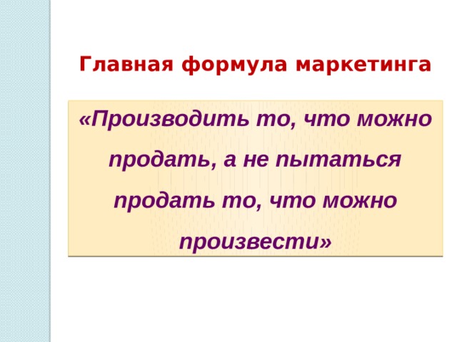 Главная формула маркетинга «Производить то, что можно продать, а не пытаться продать то, что можно произвести» 