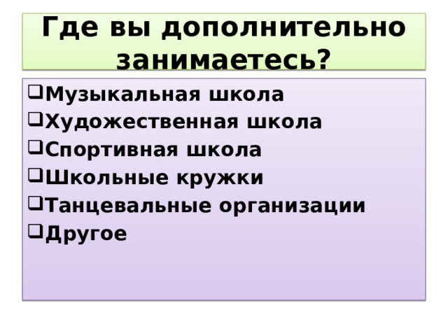 Где вы дополнительно занимаетесь? Музыкальная школа Художественная школа Спортивная школа Школьные кружки Танцевальные организации Другое 