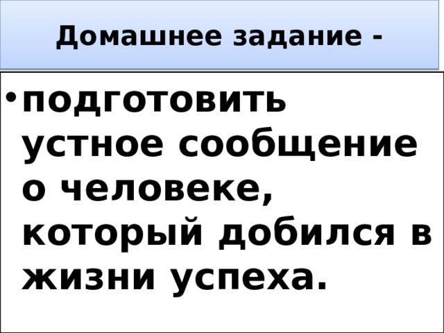 Домашнее задание - подготовить устное сообщение о человеке, который добился в жизни успеха. 