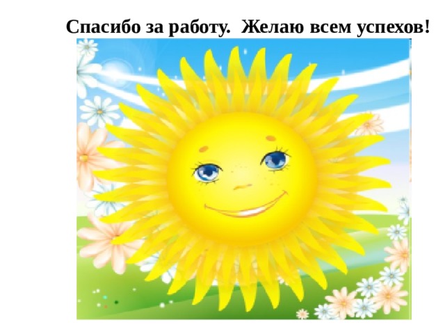  Спасибо за работу. Желаю всем успехов! 