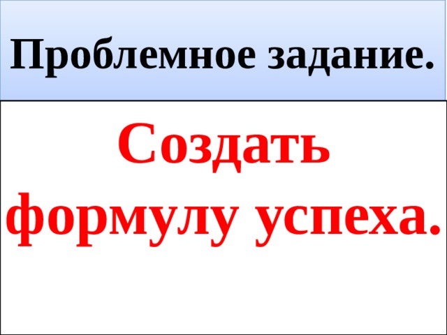 Проблемное задание. Создать формулу успеха. 