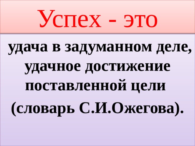 Успех - это  удача в задуманном деле, удачное достижение поставленной цели (словарь С.И.Ожегова). 