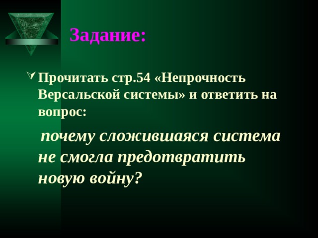 Задание: Прочитать стр.54 «Непрочность Версальской системы» и ответить на вопрос:  почему сложившаяся система не смогла предотвратить новую войну? 