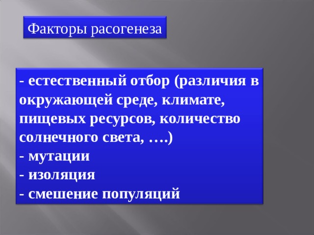 Факторы расогенеза - естественный отбор (различия в окружающей среде, климате, пищевых ресурсов, количество солнечного света, ….)  - мутации - изоляция - смешение популяций 