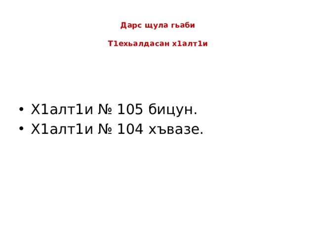  Дарс щула гьаби   Т1ехьалдасан х1алт1и Х1алт1и № 105 бицун. Х1алт1и № 104 хъвазе. 