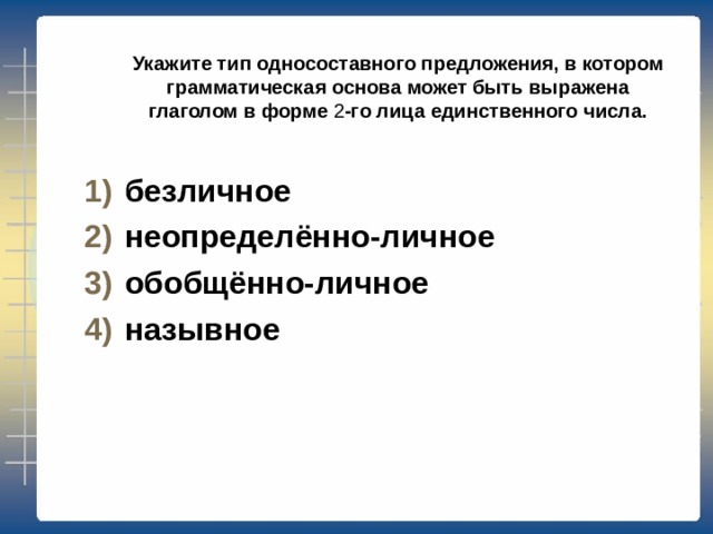 Укажите тип односоставного предложения, в котором грамматическая основа может быть выражена глаголом в повелительном наклонении. определённо-личное неопределённо-личное обобщённо-личное безличное 