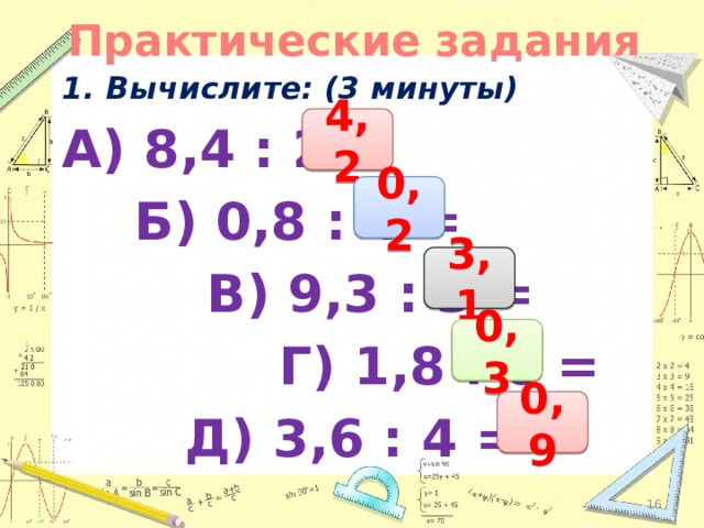 Практические задания 1. Вычислите: (3 минуты) А) 8,4 : 2 =  Б) 0,8 : 4 =  В) 9,3 : 3 =  Г) 1,8 : 6 = Д) 3,6 : 4 = 4,2 0,2 3,1 0,3 0,9
