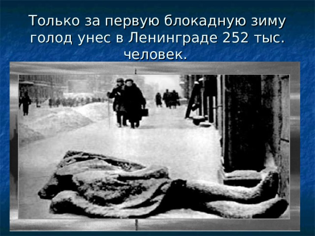 Только за первую блокадную зиму голод унес в Ленинграде 252 тыс. человек. 