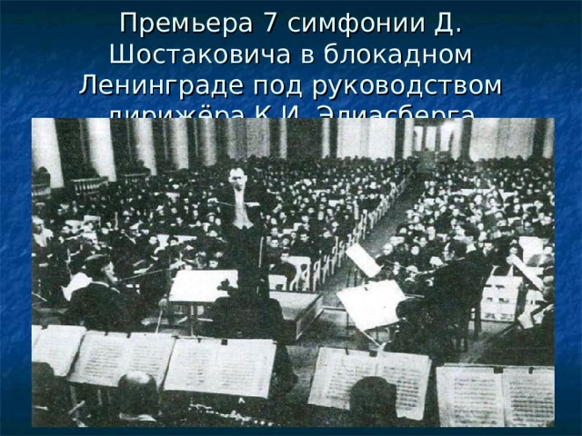Премьера 7 симфонии Д. Шостаковича в блокадном Ленинграде под руководством дирижёра К.И. Элиасберга 