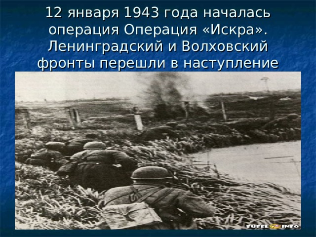 12 января 1943 года началась операция Операция «Искра». Ленинградский и Волховский фронты перешли в наступление 