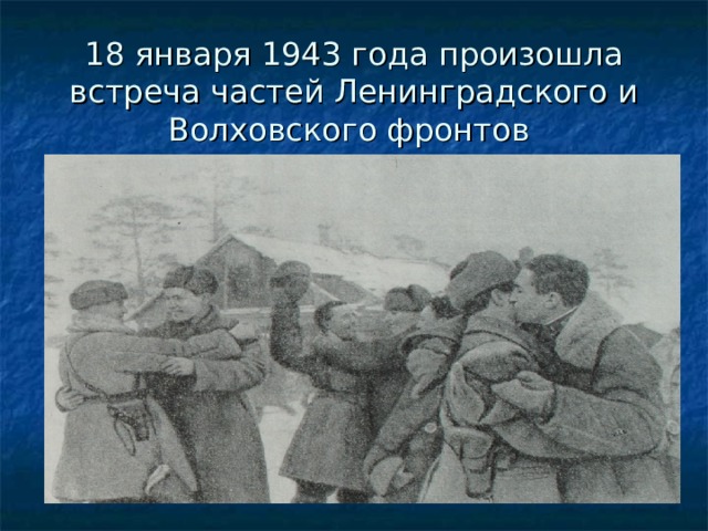 18 января 1943 года произошла встреча частей Ленинградского и Волховского фронтов 