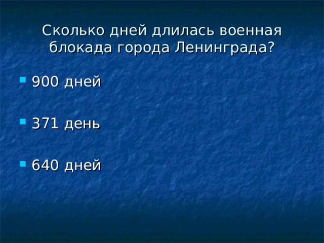 Сколько дней длилась военная блокада города Ленинграда ? 900 дней  371 день  640 дней 