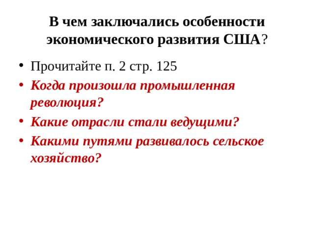 В чем заключались особенности экономического развития США ? Прочитайте п. 2 стр. 125 Когда произошла промышленная революция? Какие отрасли стали ведущими? Какими путями развивалось сельское хозяйство?  