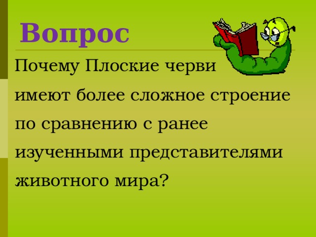 Протонефридии -                    органы выделения. Ганглий - скопление нервных клеток в кольцо в передней                               части тела. Гермафродит -организм, имеющий мужские и женские половые органы одновременно.   13 13 