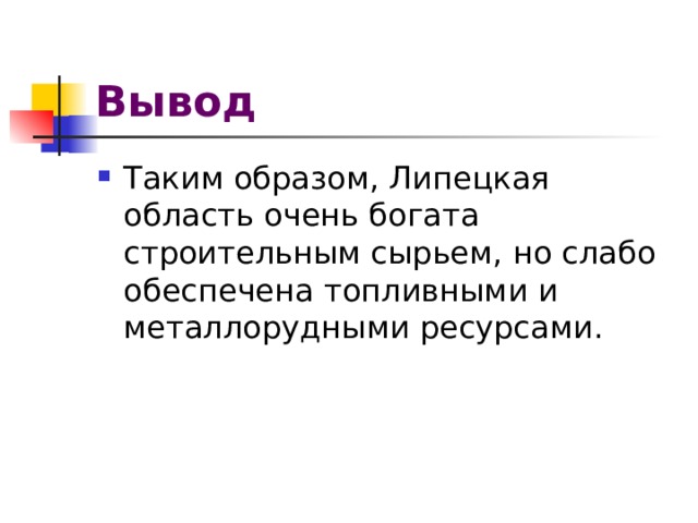 Вывод Таким образом, Липецкая область очень богата строительным сырьем, но слабо обеспечена топливными и металлорудными ресурсами. 