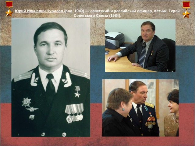 Юрий Иванович Чурилов (род. 1949) — советский и российский офицер, лётчик, Герой Советского Союза (1984).     