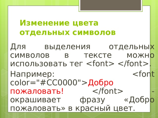 Изменение цвета отдельных символов Для выделения отдельных символов в тексте можно использовать тег . Например:  Добро пожаловать!  - окрашивает фразу «Добро пожаловать» в красный цвет. 