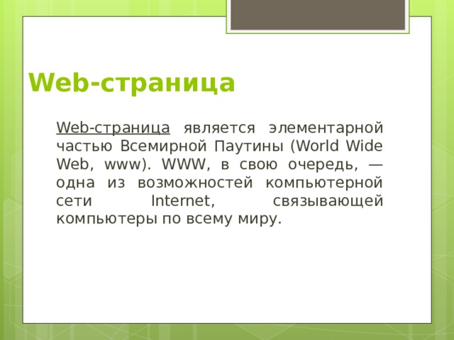 Web-страница Web-страница является элементарной частью Всемирной Паутины (World Wide Web, www). WWW, в свою очередь, — одна из возможностей компьютерной сети Internet, связывающей компьютеры по всему миру. 