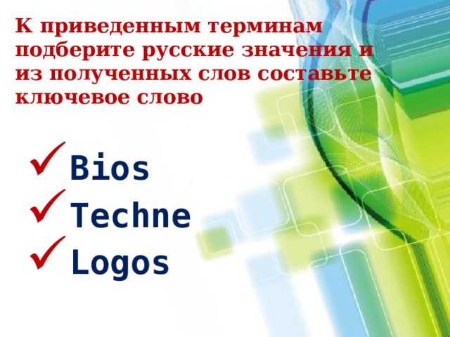К приведенным терминам подберите русские значения и из полученных слов составьте ключевое слово   Bios Techne Logos 