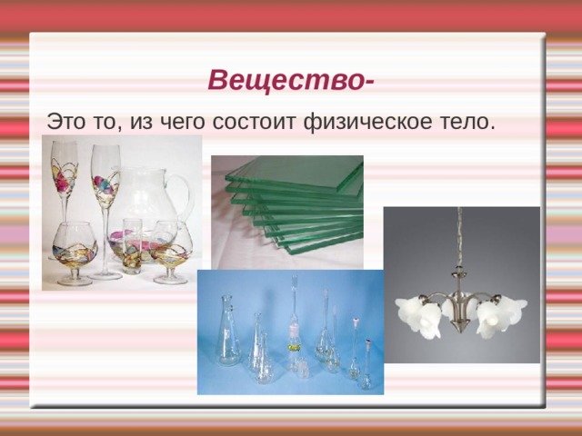 Вещество- Это то, из чего состоит физическое тело.