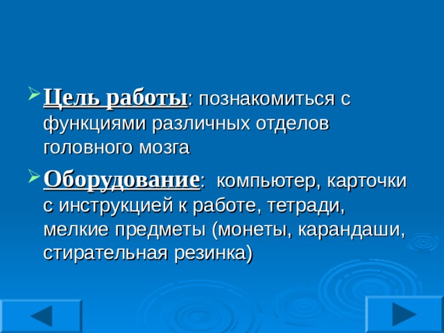 Цель работы : познакомиться с функциями различных отделов головного мозга Оборудование : компьютер, карточки с инструкцией к работе, тетради, мелкие предметы (монеты, карандаши, стирательная резинка) 