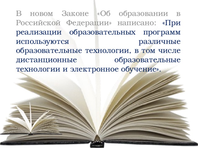 В новом Законе «Об образовании в Российской Федерации» написано: «При реализации образовательных программ используются различные образовательные технологии, в том числе дистанционные образовательные технологии и электронное обучение».  