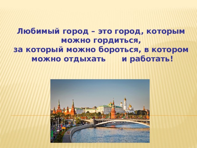 Любимый город – это город, которым можно гордиться,  за который можно бороться, в котором можно отдыхать и работать! 