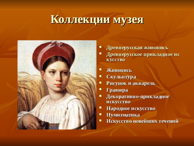 Коллекции музея   Древнерусская живопись  Древнерусское прикладное искусство  Живопись Скульптура Рисунок и акварель Гравюра Декоративно-прикладное искусство Народное искусство Нумизматика Искусство новейших течений    