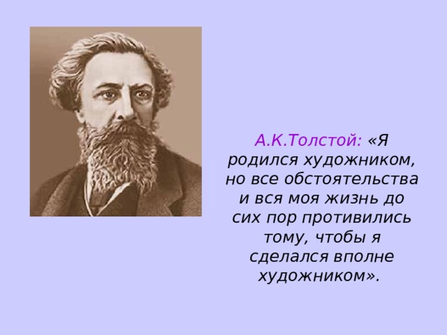 А.К.Толстой: «Я родился художником, но все обстоятельства и вся моя жизнь до сих пор противились тому, чтобы я сделался вполне художником».  