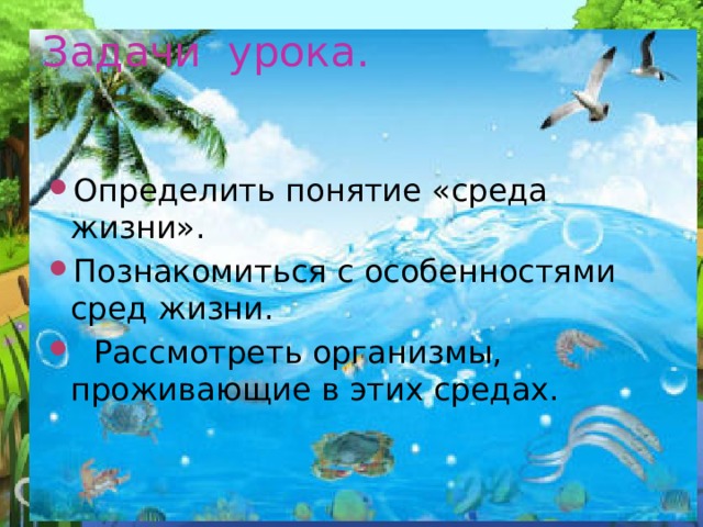 Задачи урока. Определить понятие «среда жизни». Познакомиться с особенностями сред жизни.  Рассмотреть организмы, проживающие в этих средах. 