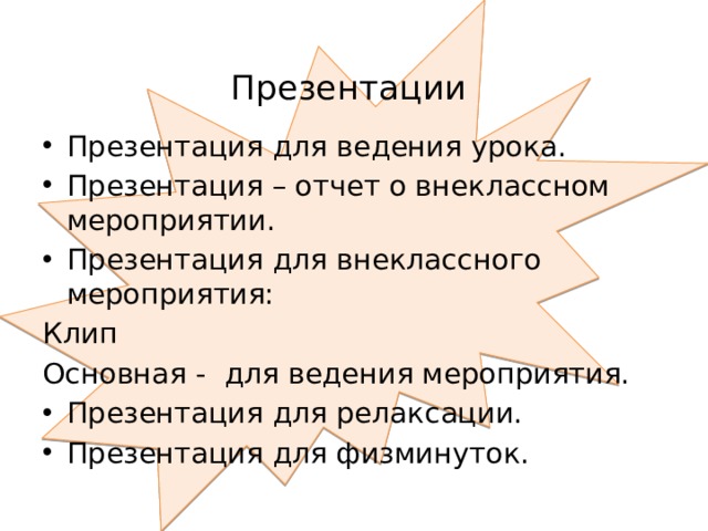  Презентации Презентация для ведения урока. Презентация – отчет о внеклассном мероприятии. Презентация для внеклассного мероприятия: Клип Основная - для ведения мероприятия. Презентация для релаксации. Презентация для физминуток. 